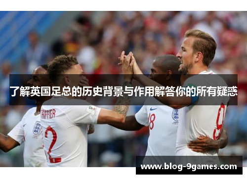 了解英国足总的历史背景与作用解答你的所有疑惑 了解英国足总的历史背景与作用解答你的所有疑惑