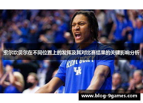 索尔坎贝尔在不同位置上的发挥及其对比赛结果的关键影响分析 索尔坎贝尔在不同位置上的发挥及其对比赛结果的关键影响分析