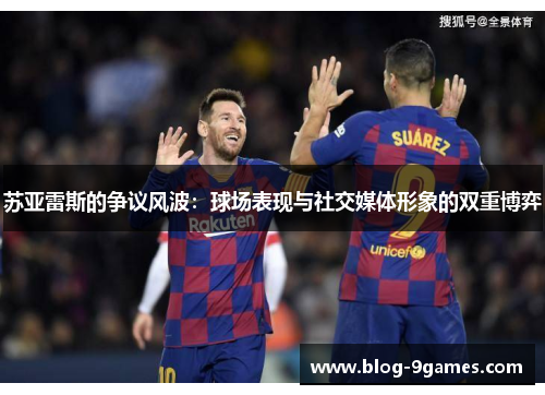 苏亚雷斯的争议风波：球场表现与社交媒体形象的双重博弈