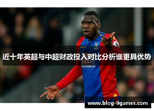 近十年英超与中超财政投入对比分析谁更具优势 近十年英超与中超财政投入对比分析谁更具优势