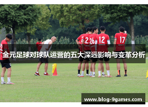 金元足球对球队运营的五大深远影响与变革分析