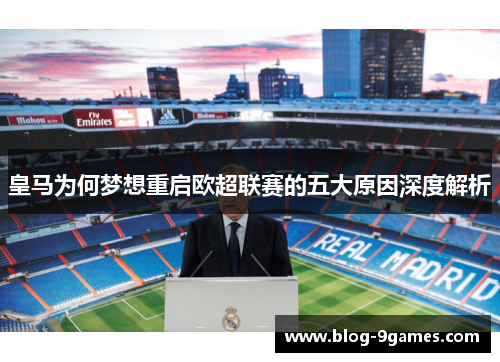 皇马为何梦想重启欧超联赛的五大原因深度解析 皇马为何梦想重启欧超联赛的五大原因深度解析