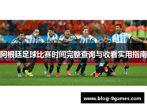 阿根廷足球比赛时间完整查询与收看实用指南 阿根廷足球比赛时间完整查询与收看实用指南