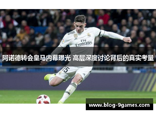 阿诺德转会皇马内幕曝光 高层深度讨论背后的真实考量 阿诺德转会皇马内幕曝光 高层深度讨论背后的真实考量