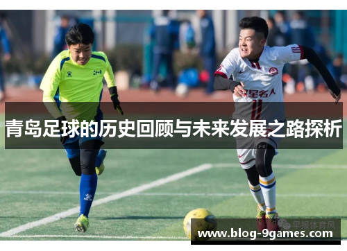青岛足球的历史回顾与未来发展之路探析 青岛足球的历史回顾与未来发展之路探析