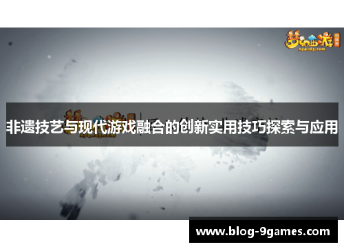 非遗技艺与现代游戏融合的创新实用技巧探索与应用