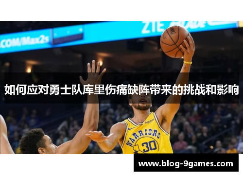 如何应对勇士队库里伤痛缺阵带来的挑战和影响 如何应对勇士队库里伤痛缺阵带来的挑战和影响