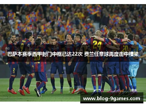 巴萨本赛季西甲射门中框已达22次 费兰任意球再度击中横梁