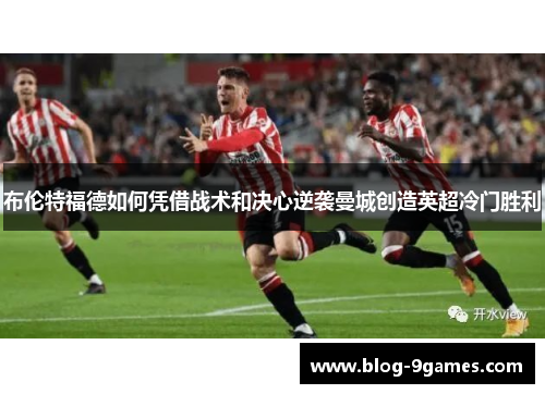 布伦特福德如何凭借战术和决心逆袭曼城创造英超冷门胜利