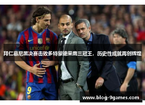 拜仁慕尼黑决赛击败多特蒙德荣膺三冠王,历史性成就再创辉煌 拜仁慕尼黑决赛击败多特蒙德荣膺三冠王,历史性成就再创辉煌