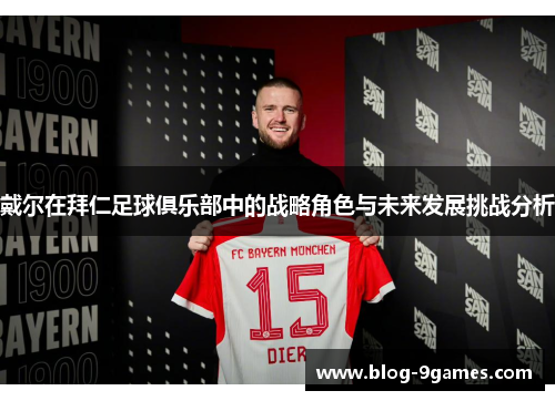 戴尔在拜仁足球俱乐部中的战略角色与未来发展挑战分析 戴尔在拜仁足球俱乐部中的战略角色与未来发展挑战分析