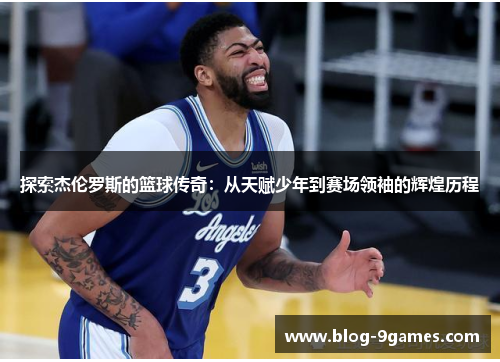 探索杰伦罗斯的篮球传奇:从天赋少年到赛场领袖的辉煌历程 探索杰伦罗斯的篮球传奇:从天赋少年到赛场领袖的辉煌历程