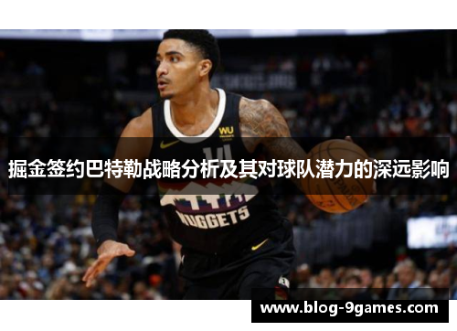 掘金签约巴特勒战略分析及其对球队潜力的深远影响 掘金签约巴特勒战略分析及其对球队潜力的深远影响