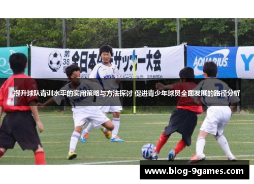提升球队青训水平的实用策略与方法探讨 促进青少年球员全面发展的路径分析