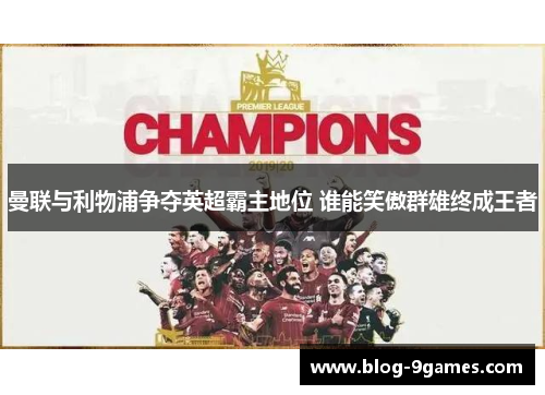 曼联与利物浦争夺英超霸主地位 谁能笑傲群雄终成王者