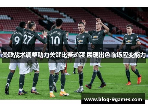 曼联战术调整助力关键比赛逆袭 展现出色临场应变能力