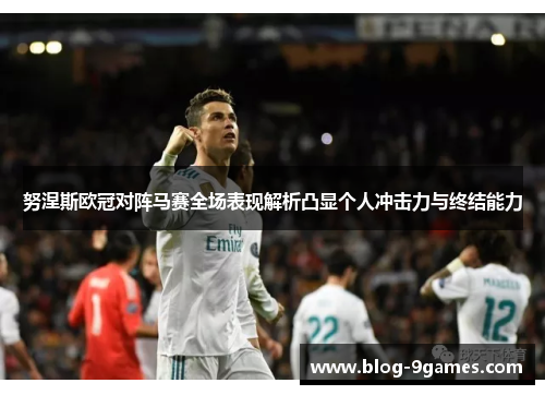 努涅斯欧冠对阵马赛全场表现解析凸显个人冲击力与终结能力