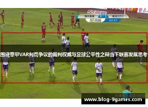 围绕意甲VAR判罚争议的裁判权威与足球公平性之辩当下联赛发展思考