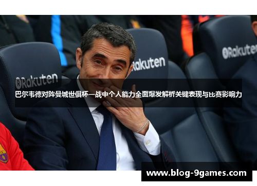 巴尔韦德对阵曼城世俱杯一战中个人能力全面爆发解析关键表现与比赛影响力
