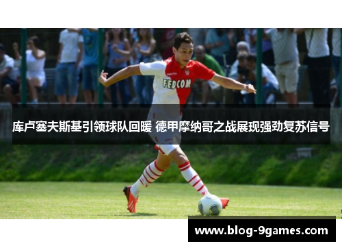 库卢塞夫斯基引领球队回暖 德甲摩纳哥之战展现强劲复苏信号 库卢塞夫斯基引领球队回暖 德甲摩纳哥之战展现强劲复苏信号