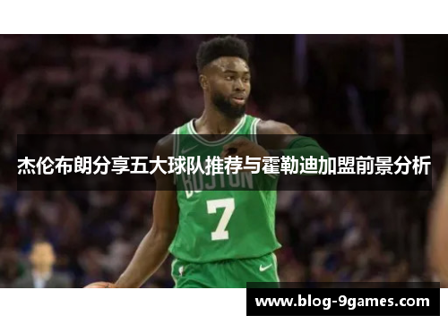 杰伦布朗分享五大球队推荐与霍勒迪加盟前景分析