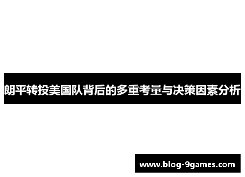 朗平转投美国队背后的多重考量与决策因素分析