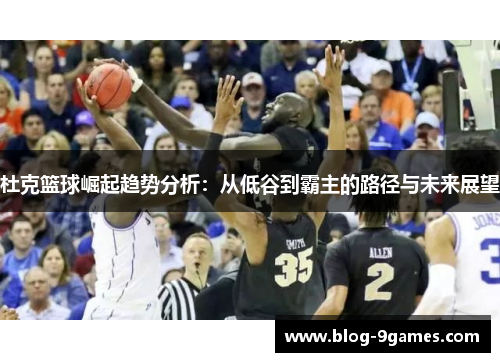 杜克篮球崛起趋势分析：从低谷到霸主的路径与未来展望
