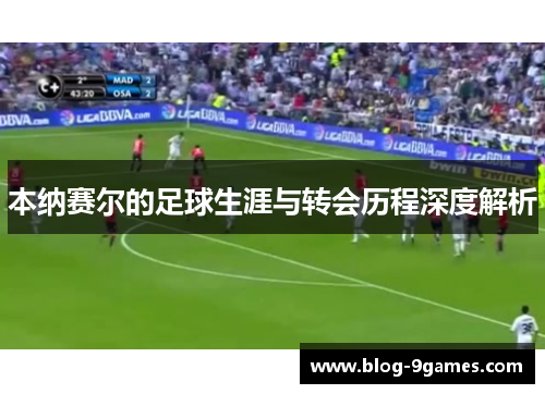 本纳赛尔的足球生涯与转会历程深度解析 本纳赛尔的足球生涯与转会历程深度解析
