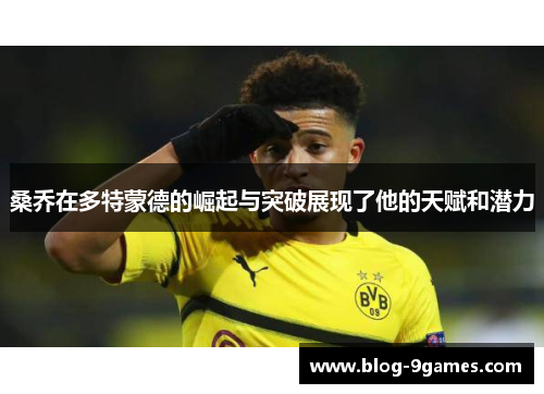 桑乔在多特蒙德的崛起与突破展现了他的天赋和潜力