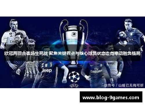 欧冠两回合客场生死战 聚焦关键看点与核心球员状态走向牵动胜负格局