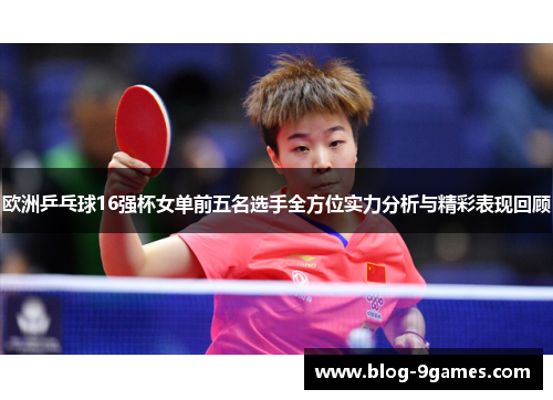 欧洲乒乓球16强杯女单前五名选手全方位实力分析与精彩表现回顾 欧洲乒乓球16强杯女单前五名选手全方位实力分析与精彩表现回顾
