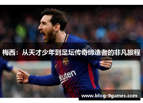 梅西：从天才少年到足坛传奇缔造者的非凡旅程