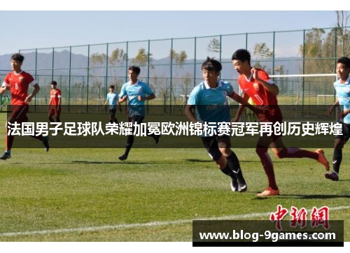 法国男子足球队荣耀加冕欧洲锦标赛冠军再创历史辉煌