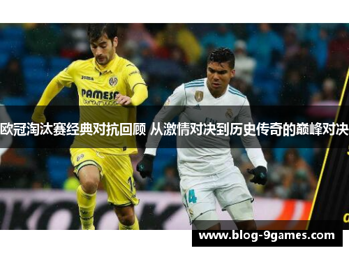 欧冠淘汰赛经典对抗回顾 从激情对决到历史传奇的巅峰对决