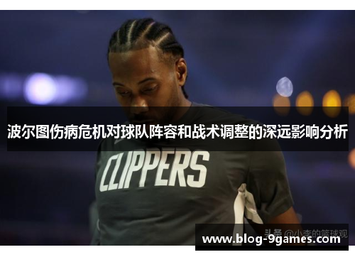 波尔图伤病危机对球队阵容和战术调整的深远影响分析