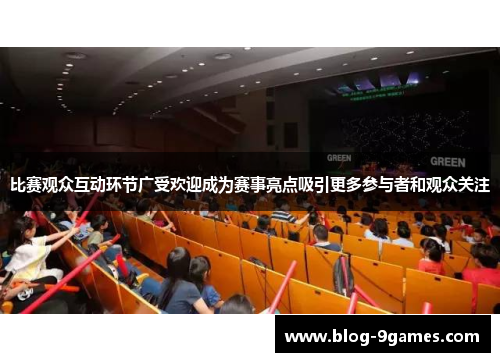比赛观众互动环节广受欢迎成为赛事亮点吸引更多参与者和观众关注