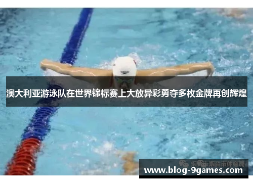 澳大利亚游泳队在世界锦标赛上大放异彩勇夺多枚金牌再创辉煌