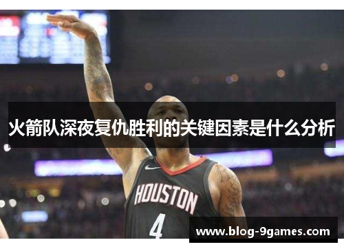 火箭队深夜复仇胜利的关键因素是什么分析
