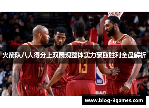 火箭队八人得分上双展现整体实力豪取胜利全盘解析