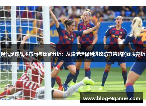 现代足球战术布局与比赛分析：从阵型选择到进攻防守策略的深度剖析