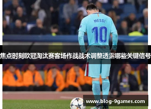 焦点时刻欧冠淘汰赛客场作战战术调整透露哪些关键信号