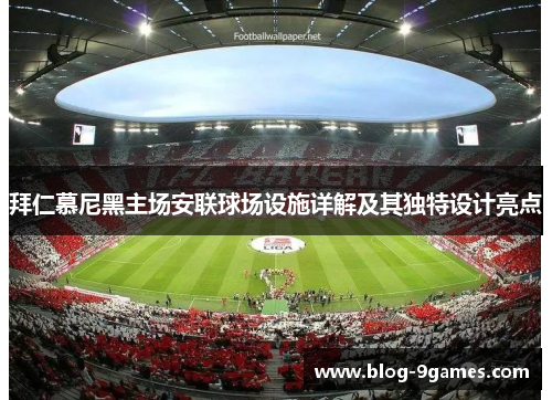 拜仁慕尼黑主场安联球场设施详解及其独特设计亮点
